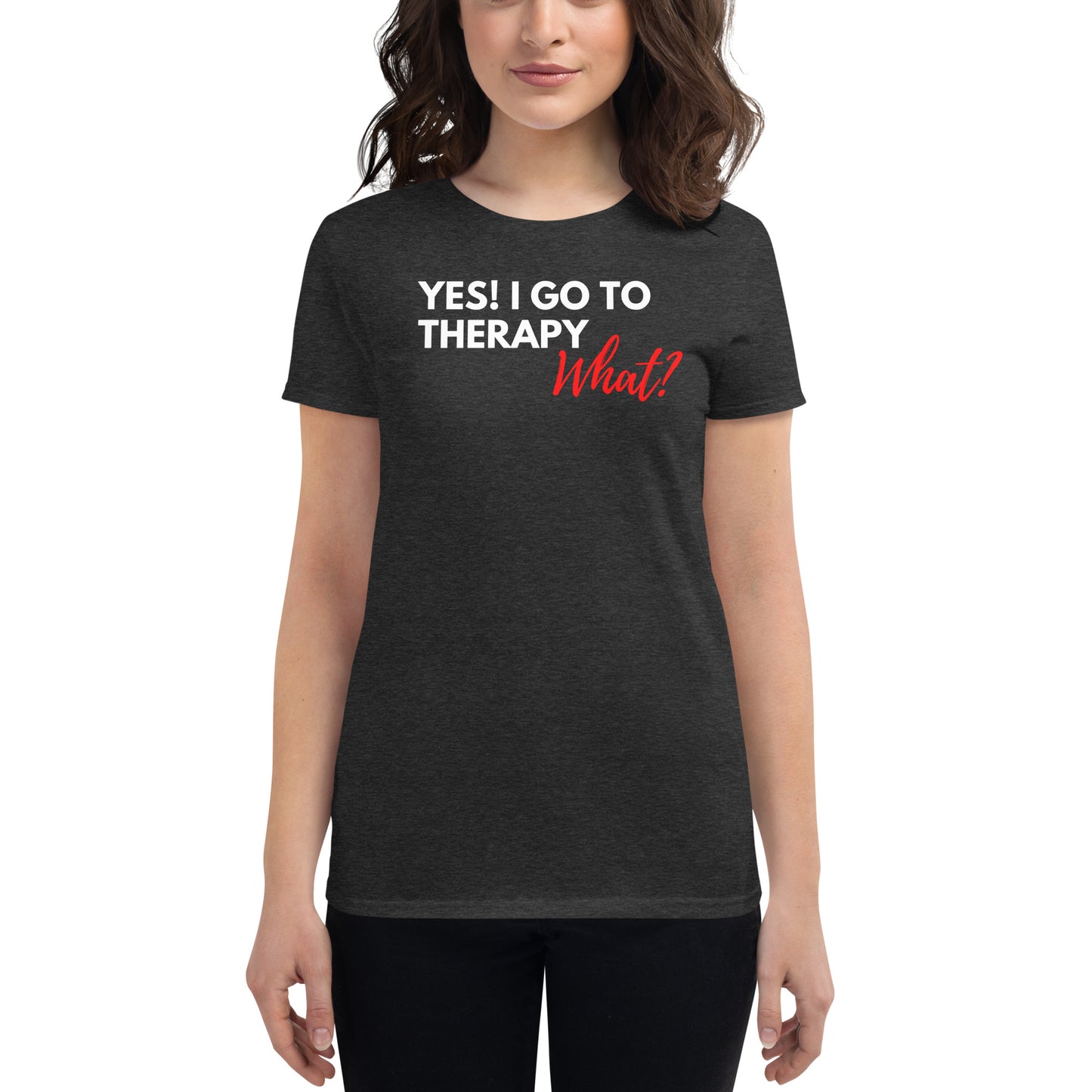 Yes, I go to therapy. What? Fitted T-shirt
